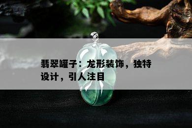 翡翠罐子：龙形装饰，独特设计，引人注目