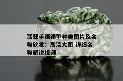 翡翠手镯镯型种类图片及名称欣赏：高清大图 详细名称解说视频