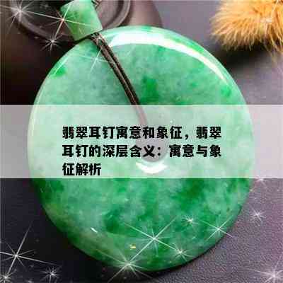 翡翠耳钉寓意和象征，翡翠耳钉的深层含义：寓意与象征解析