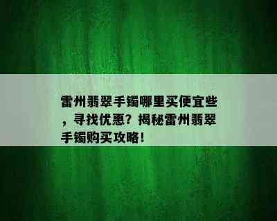 雷州翡翠手镯哪里买便宜些，寻找优惠？揭秘雷州翡翠手镯购买攻略！