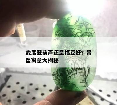 戴翡翠葫芦还是福豆好？吊坠寓意大揭秘