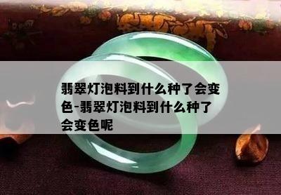 翡翠灯泡料到什么种了会变色-翡翠灯泡料到什么种了会变色呢