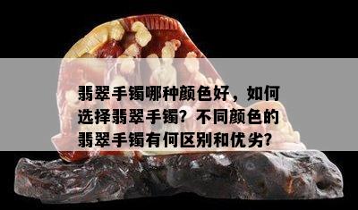 翡翠手镯哪种颜色好，如何选择翡翠手镯？不同颜色的翡翠手镯有何区别和优劣？