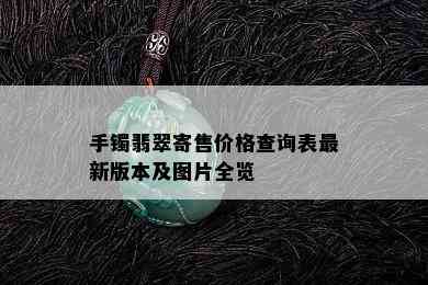 手镯翡翠寄售价格查询表最新版本及图片全览