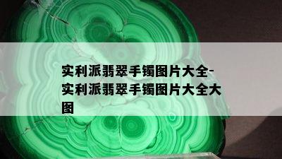 实利派翡翠手镯图片大全-实利派翡翠手镯图片大全大图