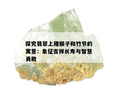 探究翡翠上雕猴子和竹节的寓意：象征吉祥长寿与智慧勇敢