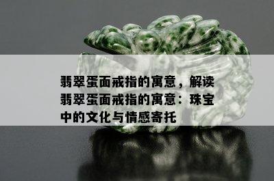 翡翠蛋面戒指的寓意，解读翡翠蛋面戒指的寓意：珠宝中的文化与情感寄托