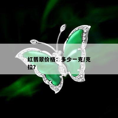 红翡翠价格：多少一克/克拉？