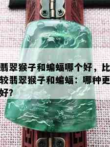 翡翠猴子和蝙蝠哪个好，比较翡翠猴子和蝙蝠：哪种更好？