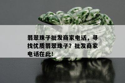 翡翠珠子批发商家电话，寻找优质翡翠珠子？批发商家电话在此！