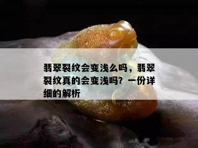 翡翠裂纹会变浅么吗，翡翠裂纹真的会变浅吗？一份详细的解析