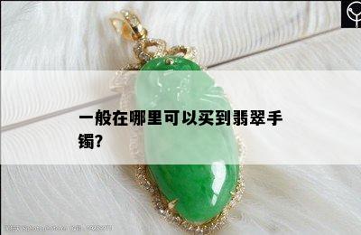 一般在哪里可以买到翡翠手镯？