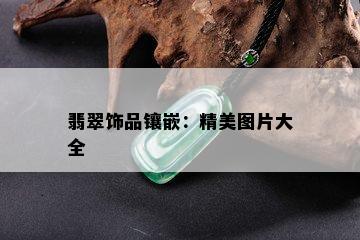 翡翠饰品镶嵌：精美图片大全