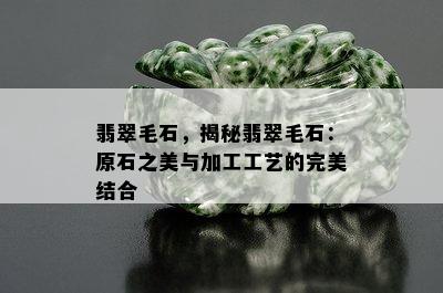 翡翠毛石，揭秘翡翠毛石：原石之美与加工工艺的完美结合