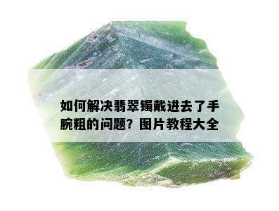 如何解决翡翠镯戴进去了手腕粗的问题？图片教程大全