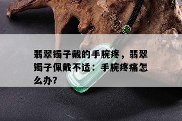 翡翠镯子戴的手腕疼，翡翠镯子佩戴不适：手腕疼痛怎么办？