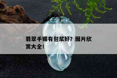 翡翠手镯有包浆好？图片欣赏大全！