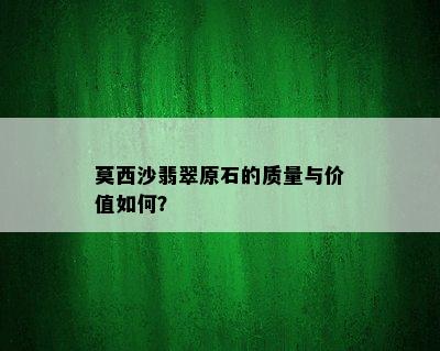 莫西沙翡翠原石的质量与价值如何？