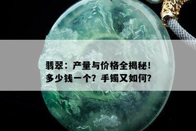 翡翠：产量与价格全揭秘！多少钱一个？手镯又如何？