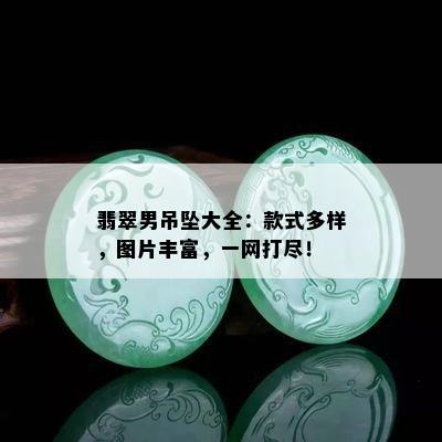 翡翠男吊坠大全：款式多样，图片丰富，一网打尽！