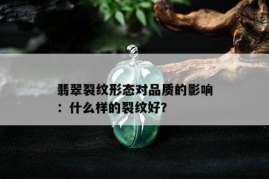 翡翠裂纹形态对品质的影响：什么样的裂纹好？