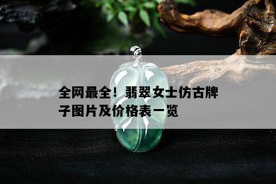 全网最全！翡翠女士仿古牌子图片及价格表一览