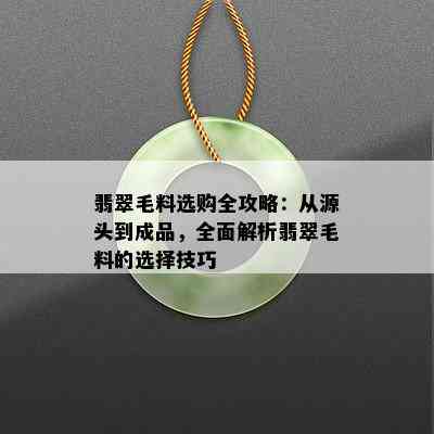 翡翠毛料选购全攻略：从源头到成品，全面解析翡翠毛料的选择技巧