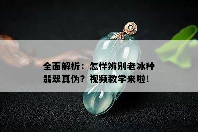 全面解析：怎样辨别老冰种翡翠真伪？视频教学来啦！