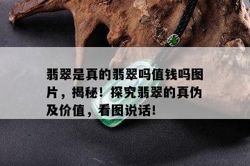 翡翠是真的翡翠吗值钱吗图片，揭秘！探究翡翠的真伪及价值，看图说话！