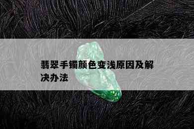 翡翠手镯颜色变浅原因及解决办法