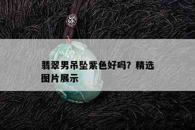 翡翠男吊坠紫色好吗？精选图片展示