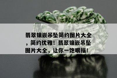 翡翠镶嵌吊坠简约图片大全，简约优雅！翡翠镶嵌吊坠图片大全，让你一饱眼福！