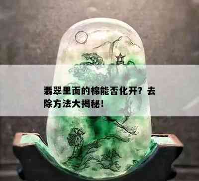 翡翠里面的棉能否化开？去除方法大揭秘！