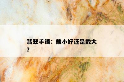 翡翠手镯：戴小好还是戴大？