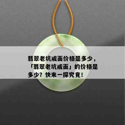 翡翠老坑戒面价格是多少，「翡翠老坑戒面」的价格是多少？快来一探究竟！