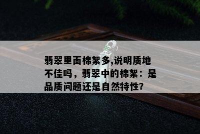 翡翠里面棉絮多,说明质地不佳吗，翡翠中的棉絮：是品质问题还是自然特性？