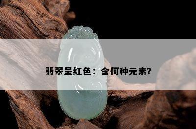 翡翠呈红色：含何种元素？