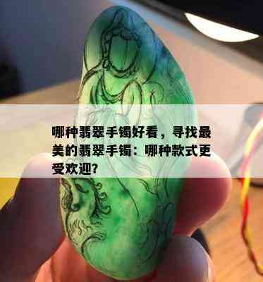 哪种翡翠手镯好看，寻找最美的翡翠手镯：哪种款式更受欢迎？