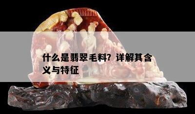 什么是翡翠毛料？详解其含义与特征