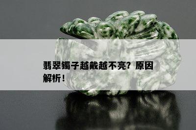 翡翠镯子越戴越不亮？原因解析！