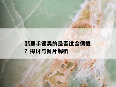 翡翠手镯男的是否适合佩戴？探讨与图片解析