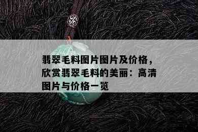 翡翠毛料图片图片及价格，欣赏翡翠毛料的美丽：高清图片与价格一览