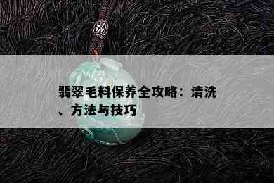 翡翠毛料保养全攻略：清洗、方法与技巧