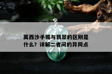 莫西沙手镯与翡翠的区别是什么？详解二者间的异同点