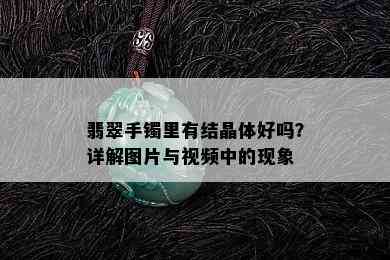 翡翠手镯里有结晶体好吗？详解图片与视频中的现象