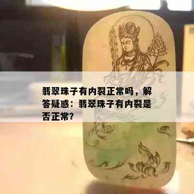 翡翠珠子有内裂正常吗，解答疑惑：翡翠珠子有内裂是否正常？