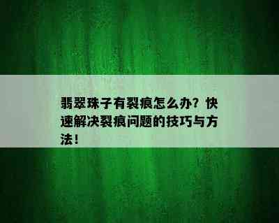 翡翠珠子有裂痕怎么办？快速解决裂痕问题的技巧与方法！