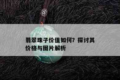 翡翠珠子价值如何？探讨其价格与图片解析