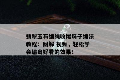 翡翠玉石编绳收尾珠子编法教程：图解 视频，轻松学会编出好看的效果！