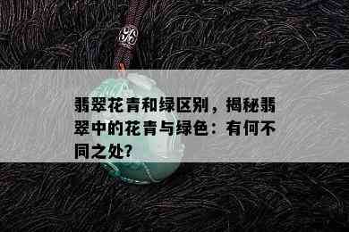 翡翠花青和绿区别，揭秘翡翠中的花青与绿色：有何不同之处？